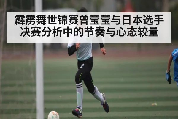 霹雳舞世锦赛曾莹莹与日本选手决赛分析中的节奏与心态较量